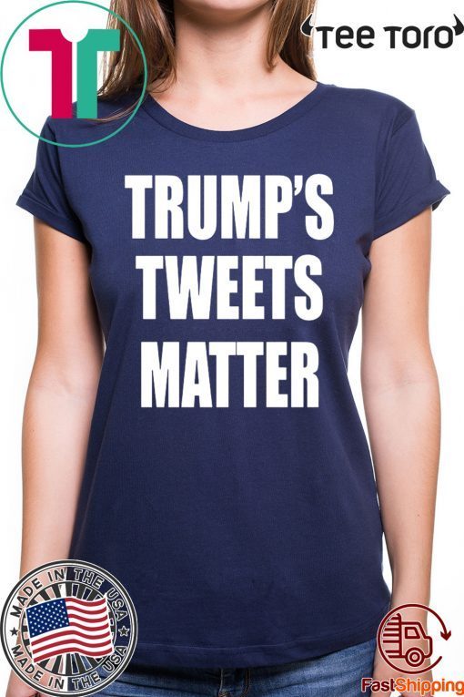 Trump’s Tweets Matter Shirts Classic Tee