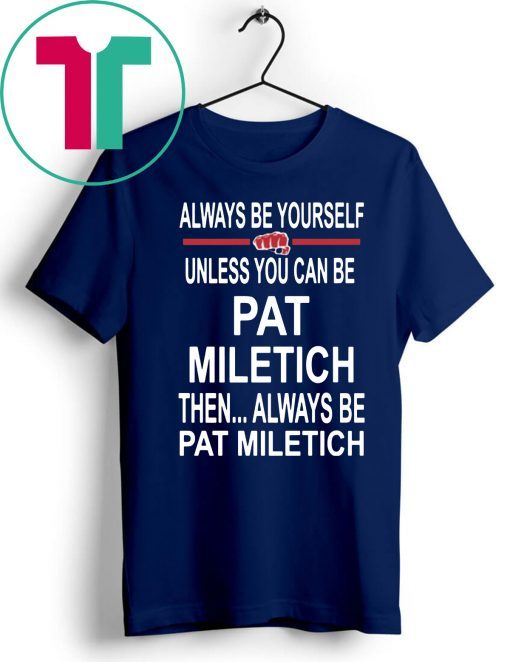 Always Be Yourself Unless You Can Be Pat Miletich Then Always Be Pat Miletich T Shirt