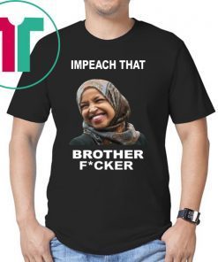 ILHAN OMAR IMPEACH THAT BROTHER FUCKER OFFCIAL T-SHIRT