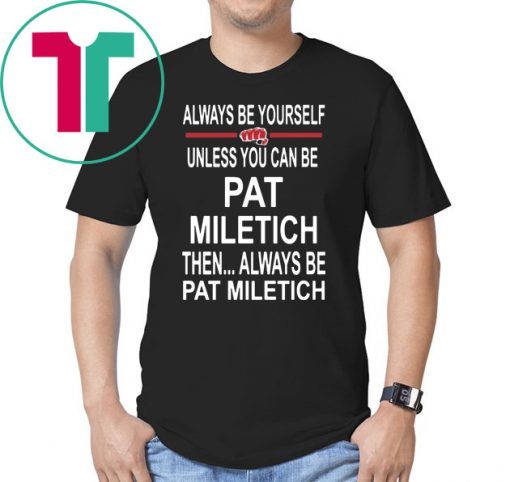 Always Be Yourself Unless You Can Be Pat Miletich Then Always Be Pat Miletich T Shirt