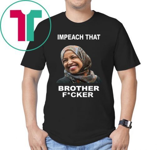 ILHAN OMAR IMPEACH THAT BROTHER FUCKER OFFCIAL T-SHIRT