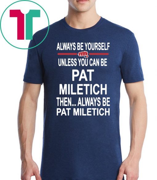 Always Be Yourself Unless You Can Be Pat Miletich Then Always Be Pat Miletich Shirt