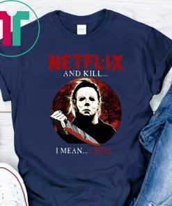 Netflix And Kill I Mean Chill Michael Myers Halloween T-Shirt