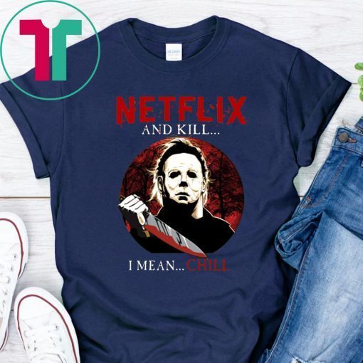 Netflix And Kill I Mean Chill Michael Myers Halloween T-Shirt