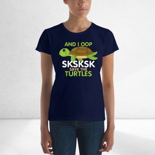 And I Oop SKSKSK Save the Turtles tshirt Sea Animal Offcial T-Shirt