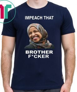 ILHAN OMAR IMPEACH THAT BROTHER FUCKER OFFCIAL T-SHIRT