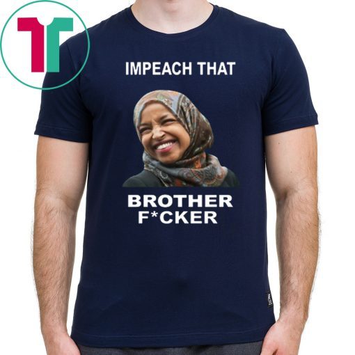 ILHAN OMAR IMPEACH THAT BROTHER FUCKER OFFCIAL T-SHIRT