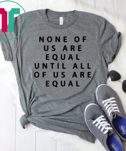 Mike BBNaija None Of Us Are Equal Until All Of Us Are Equal Shirt