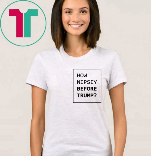 How Nipsey Before Trump T-Shirt