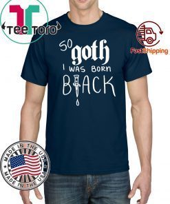 So Goth I Was Born Black Limited Edition T-Shirt