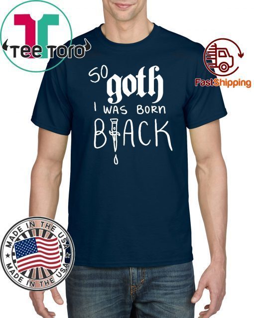 So Goth I Was Born Black Limited Edition T-Shirt