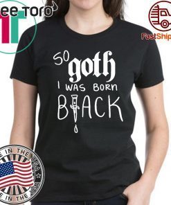 So Goth I Was Born Black Limited Edition T-Shirt