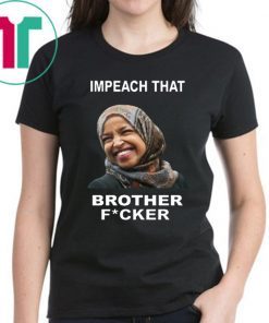 ILHAN OMAR IMPEACH THAT BROTHER FUCKER OFFCIAL T-SHIRT