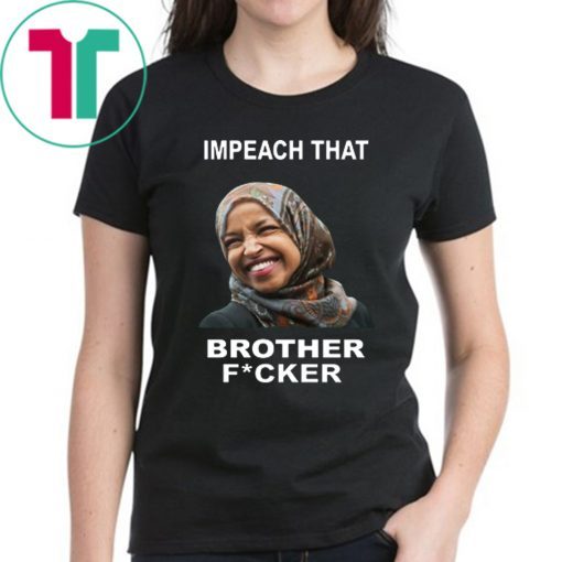 ILHAN OMAR IMPEACH THAT BROTHER FUCKER OFFCIAL T-SHIRT