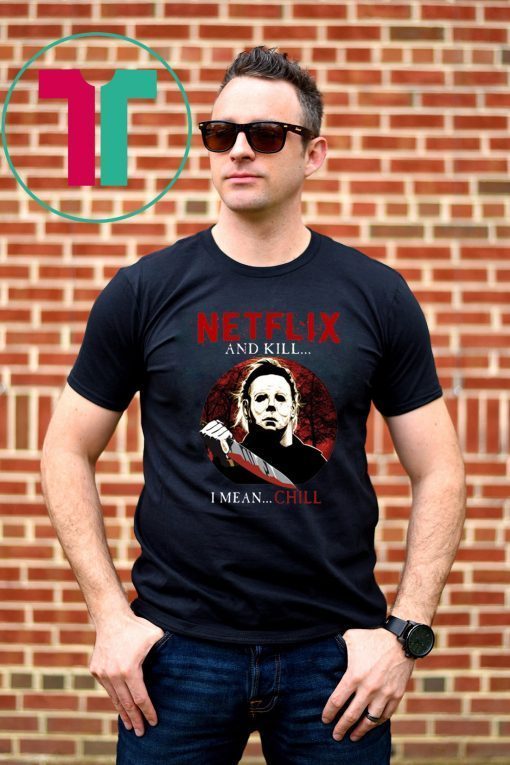 Netflix And Kill I Mean Chill Michael Myers Halloween T-Shirt