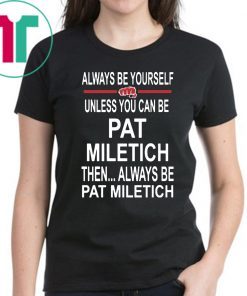 Always Be Yourself Unless You Can Be Pat Miletich Then Always Be Pat Miletich T Shirt