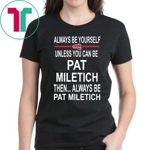 Always Be Yourself Unless You Can Be Pat Miletich Then Always Be Pat Miletich T Shirt