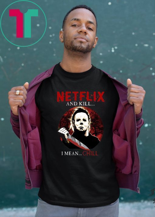 Netflix And Kill I Mean Chill Michael Myers Halloween T-Shirt