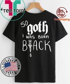 So Goth I Was Born Black Limited Edition T-Shirt