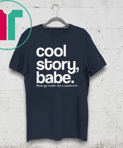 Cool Story Babe Now Go Make Me A Sandwich Funny T-Shirt