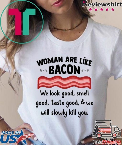 Woman are life bacon we look good smell good shirt