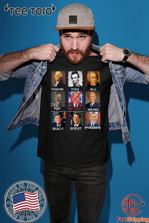 Thank You All For Being Such Great Presidents Not D Trump Shirt - Classic Tee