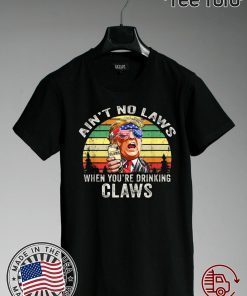 Ain’t No Laws When You’re Drinking Claws Shirt Trump Vintage Version