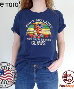 Ain’t No Laws When You’re Drinking Claws Shirt Trump Vintage Version