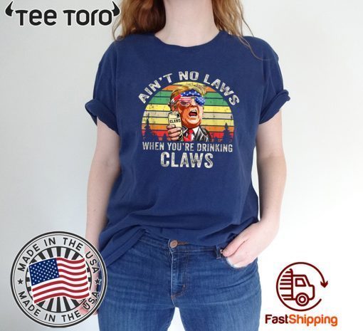 Ain’t No Laws When You’re Drinking Claws Shirt Trump Vintage Version