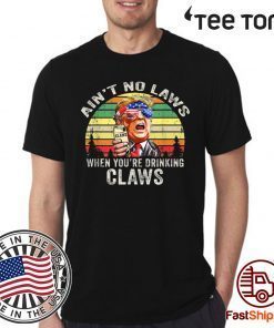 Ain’t No Laws When You’re Drinking Claws Shirt Trump Vintage Version