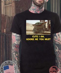 BABY YODA CUTE I AM, ADORE ME YOU MUST TEE SHIRT