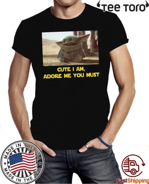 BABY YODA CUTE I AM, ADORE ME YOU MUST TEE SHIRT