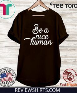 Be A Nice Human Shirt T-Shirt