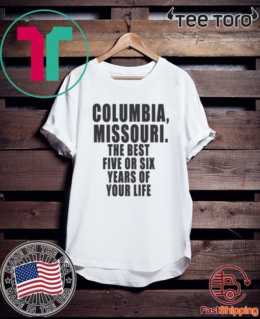 COLUMBIA, MISSOURI THE BEST FIVE OR SIX YEARS OF YOUR LIFE CLASSIC T-SHIRT