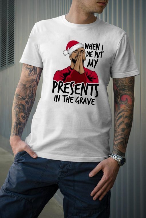 Drake When I Die Put My Present In The Grave Christmas Gift T Shirt