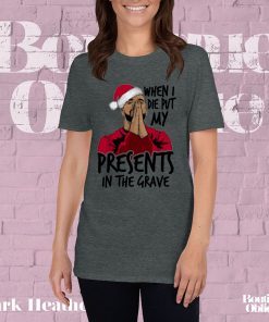 Drake When I Die Put My Present In The Grave Christmas Gift T Shirt