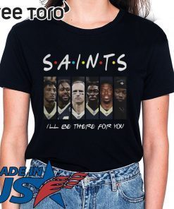 FRIENDS NEW ORLEANS SAINTS ILL BE THERE FOR YOU SHIRT