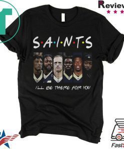 FRIENDS NEW ORLEANS SAINTS ILL BE THERE FOR YOU SHIRT