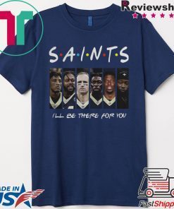 FRIENDS NEW ORLEANS SAINTS ILL BE THERE FOR YOU SHIRT