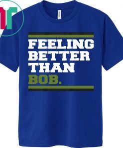 Feeling Better Than Bob Shirt