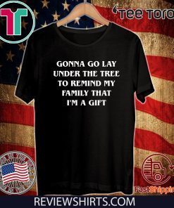 Gonna go lay under the tree to remind my family that I’m a gGonna go lay under the tree to remind my family that I’m a gift Shirtsift Shirts