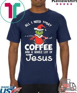 GRINCH ALL I NEED TODAY COFFEE AND A WHOLE LOT OF JESUS SHIRT