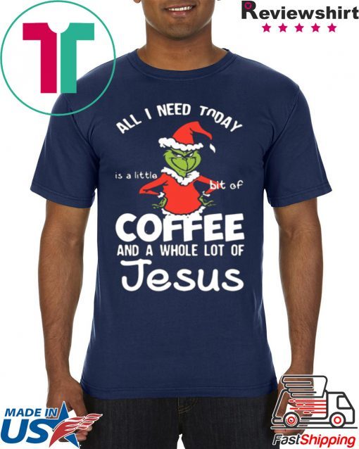 GRINCH ALL I NEED TODAY COFFEE AND A WHOLE LOT OF JESUS SHIRT