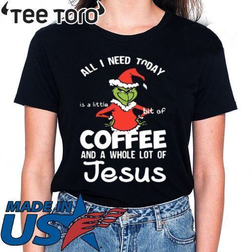 GRINCH ALL I NEED TODAY COFFEE AND A WHOLE LOT OF JESUS SHIRT