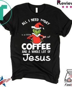 GRINCH ALL I NEED TODAY COFFEE AND A WHOLE LOT OF JESUS SHIRT