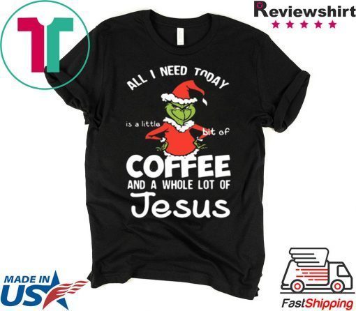 GRINCH ALL I NEED TODAY COFFEE AND A WHOLE LOT OF JESUS SHIRT