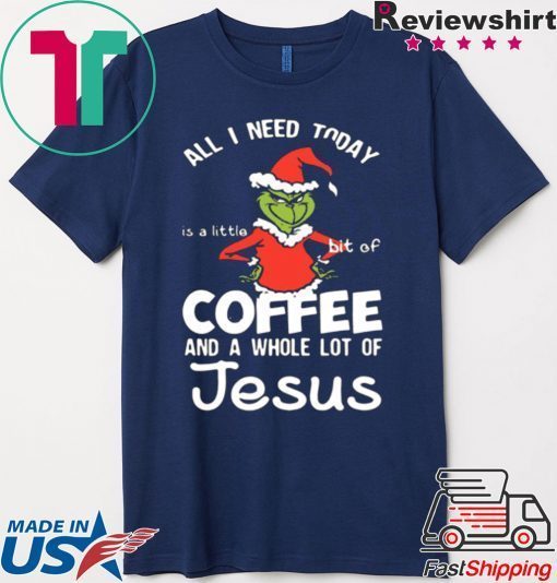 GRINCH ALL I NEED TODAY COFFEE AND A WHOLE LOT OF JESUS SHIRT