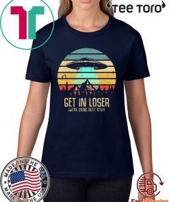 Get In Loser Were Doing Butt Stuff Alien Abduction Unisex T-Shirt