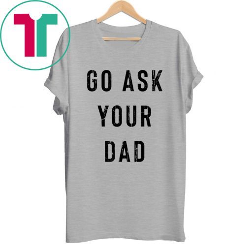 Go Ask Your Dad Shirt