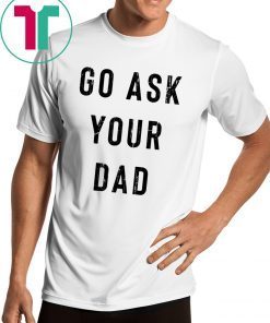 Go Ask Your Dad Shirt